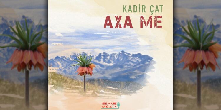Kadir Çat’tan ‘Axa Me’ ezgisi