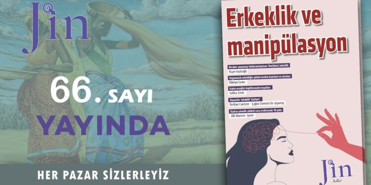 Jin Dergi ‘Erkeklik ve manipülasyon‘ başlığı ile yayında