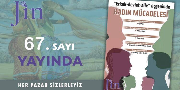 Jin Dergi “Erkek-devlet-aile’ üçgeninde kadın mücadelesi” başlığı ile yayında